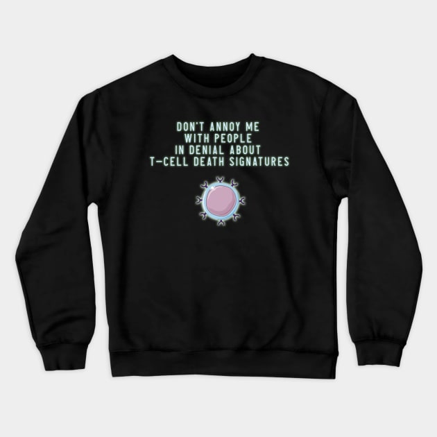 Don't Annoy Me With People In Denial About TCell Death Signatures Crewneck Sweatshirt by ShawnaMac